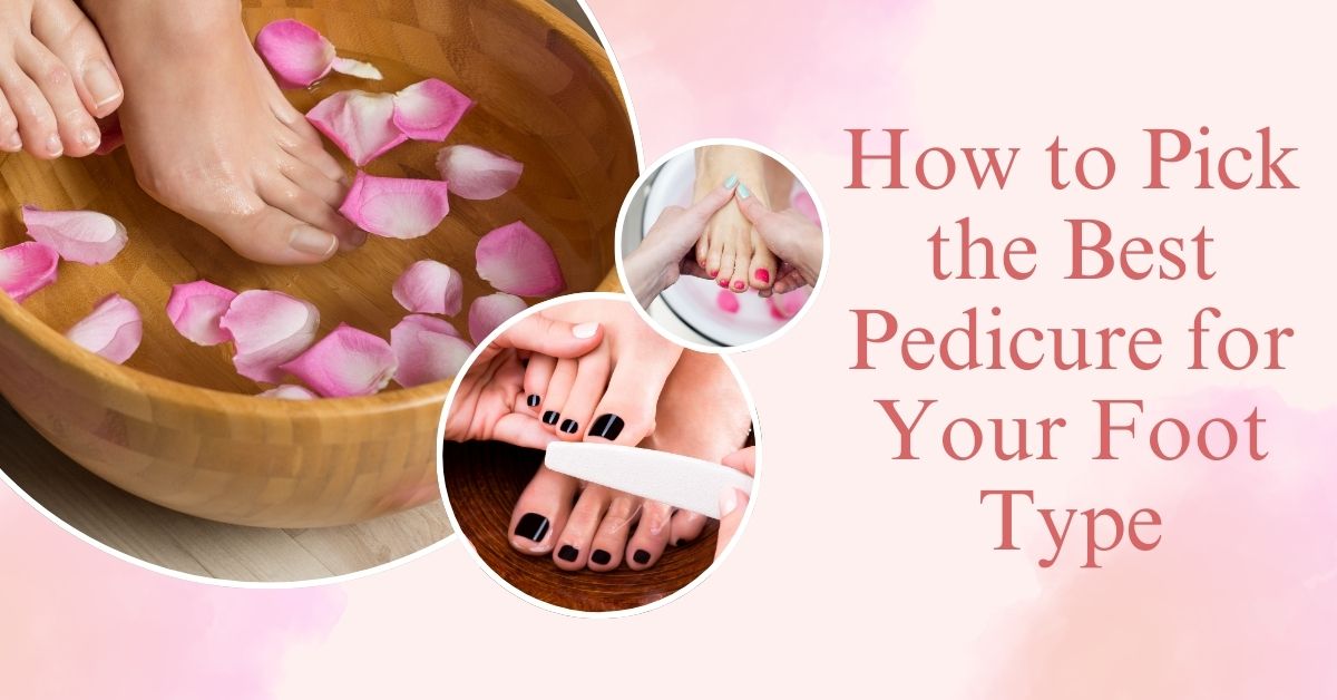 How to Pick the Best Pedicure for Your Foot Type