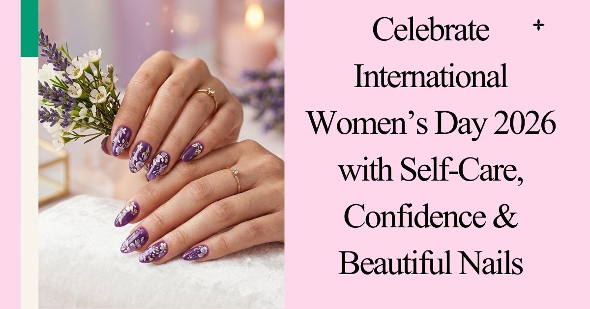 Celebrate International Women’s Day 2026 with Self-Care, Confidence & Beautiful Nails