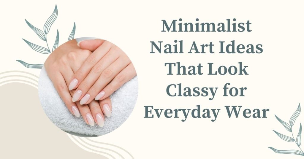 Minimalist Nail Art Ideas That Look Classy for Everyday Wear