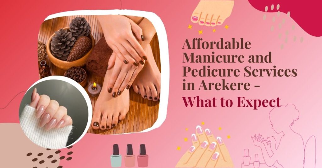 Affordable manicure and pedicure services in arekere – what to expect