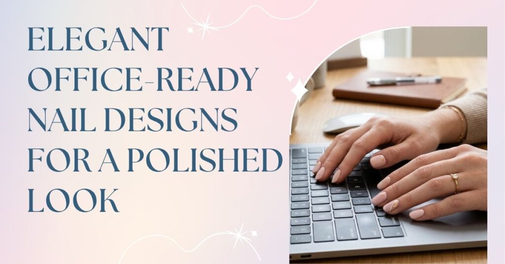 Elegant office-ready nail designs for a polished look