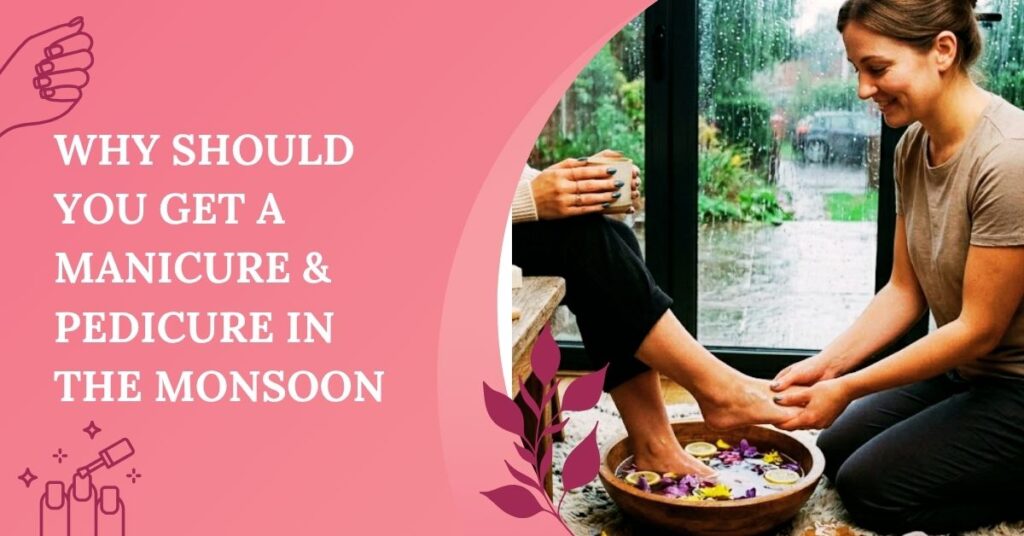 Why should you get a manicure & pedicure in the monsoon