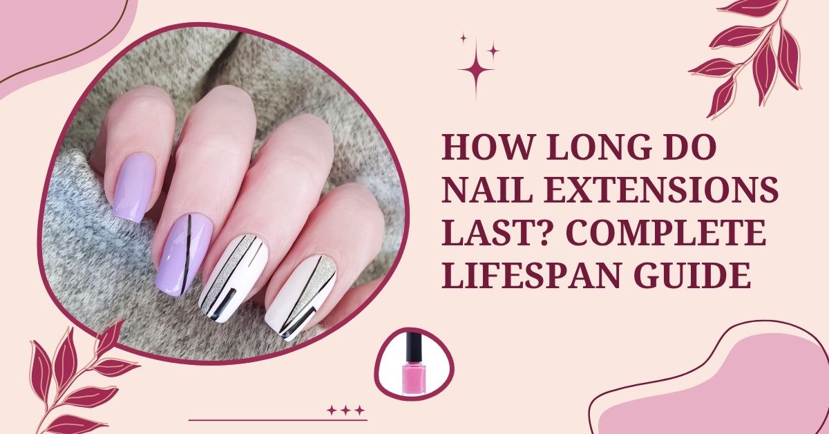 How Long Do Nail Extensions Last Complete Lifespan Guide