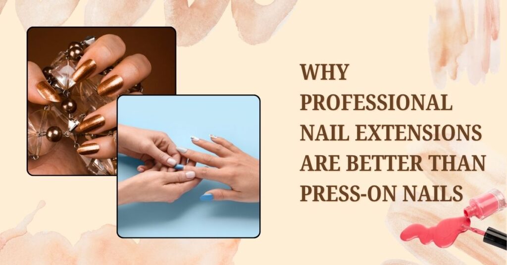 Why professional nail extensions are better than press-on nails